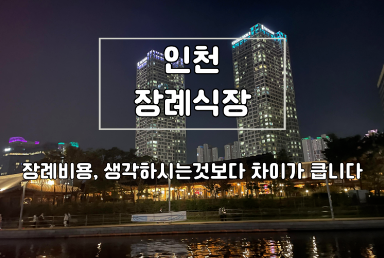 인천 장례식장 비용 생각하시는 것 보다 차이 큽니다