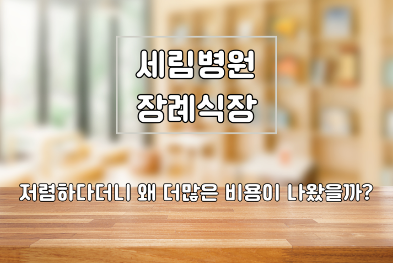 저렴한 상조라더니 부평세림병원장례식장 비용이 왜 더 들었을까?