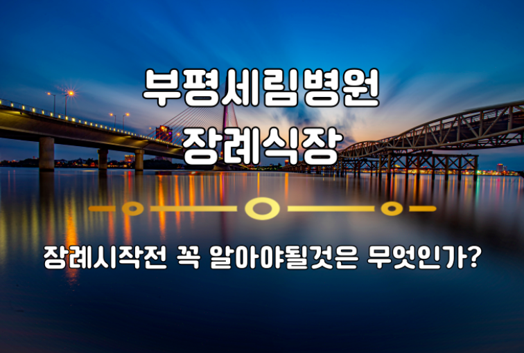 후불상조? 부평세림병원장례식장 장례전 무엇을 확인할까
