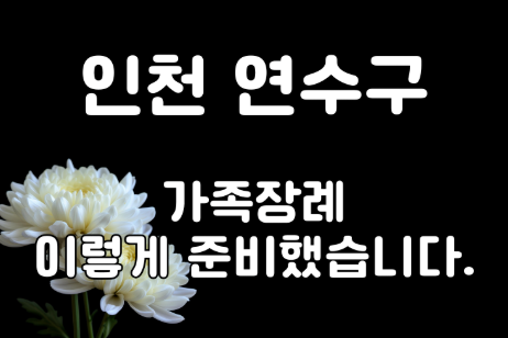 인천 연수구 3일장 가족장 장례비용과 구성은 이렇게 준비했습니다