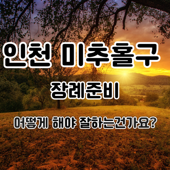 인천 미추홀구에서 장례를 준비한다면 무엇부터 생각해야 할까