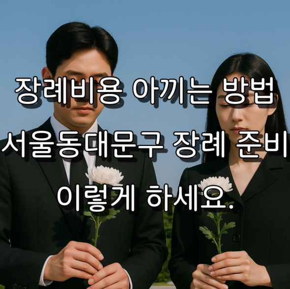 서울동대문구 장례비용 저렴하게 준비하시려면 꼭 챙기세요