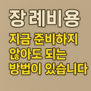 장례비용 지금 준비하지 않아도 되는 방법이 있습니다