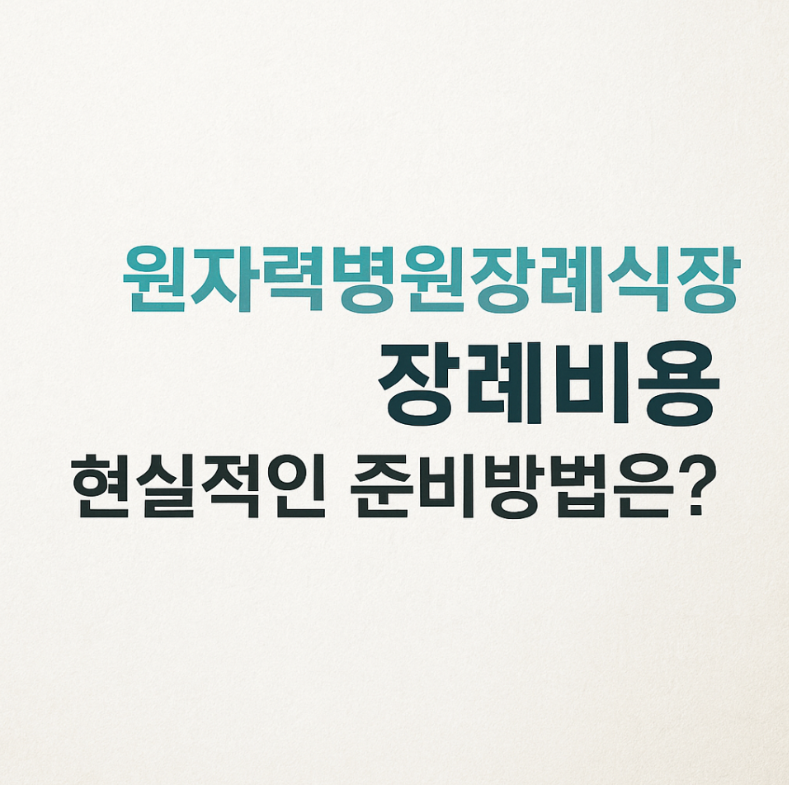 원자력병원장례식장 비용, 현실적인 준비방법은?