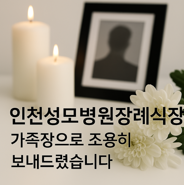 인천성모병원장례식장 가족장으로 조용히 보내드렸습니다